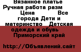 Вязанное платье. Ручная работа разм.116-122. › Цена ­ 4 800 - Все города Дети и материнство » Детская одежда и обувь   . Приморский край